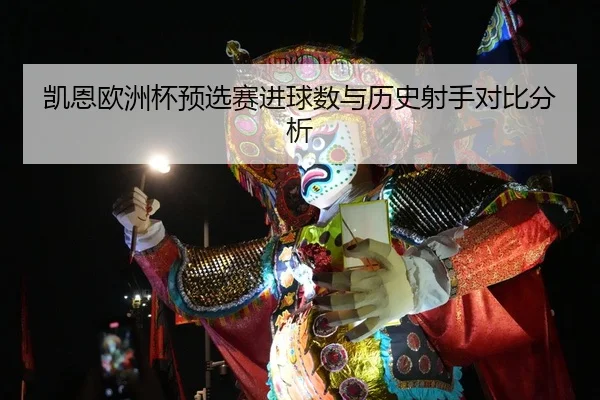 凯恩欧洲杯预选赛进球数与历史射手对比分析